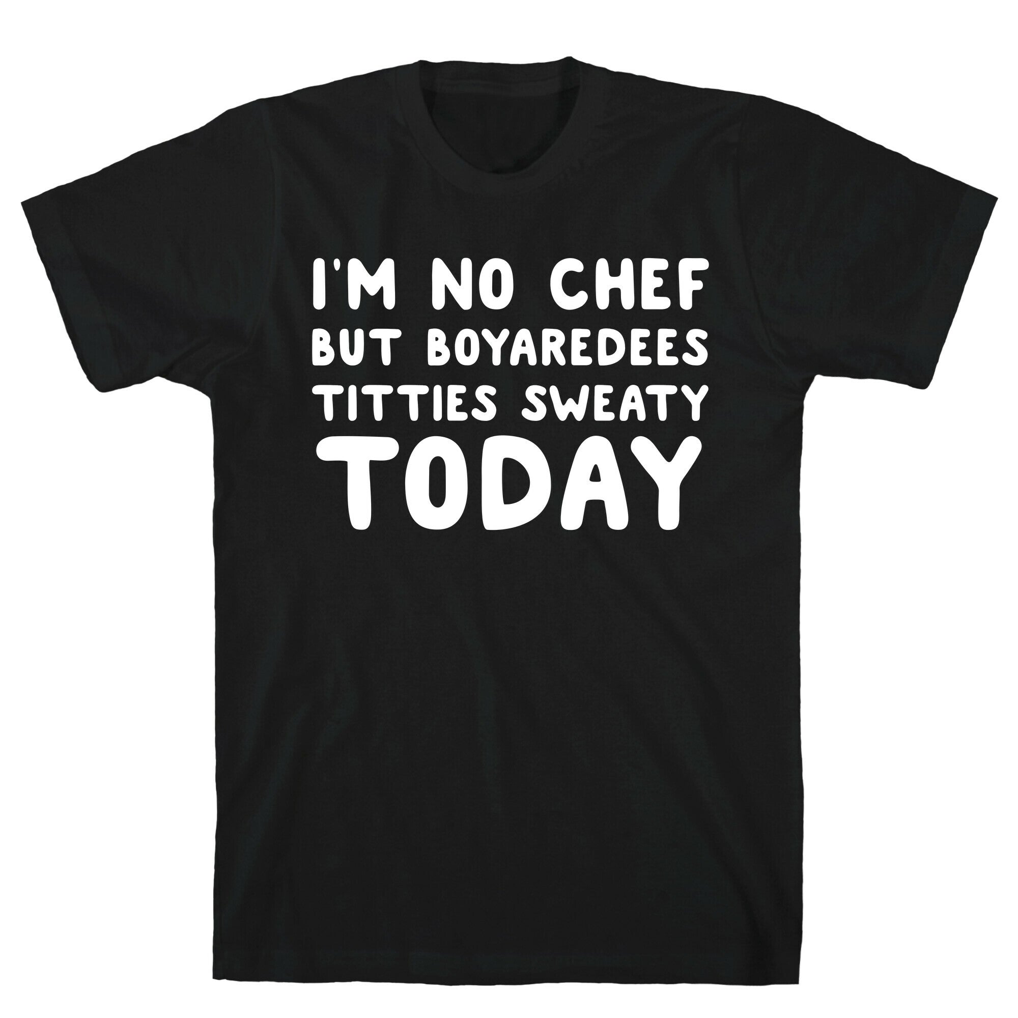 I'm No Chef But Boyaredees Titties Sweaty Today T-Shirt