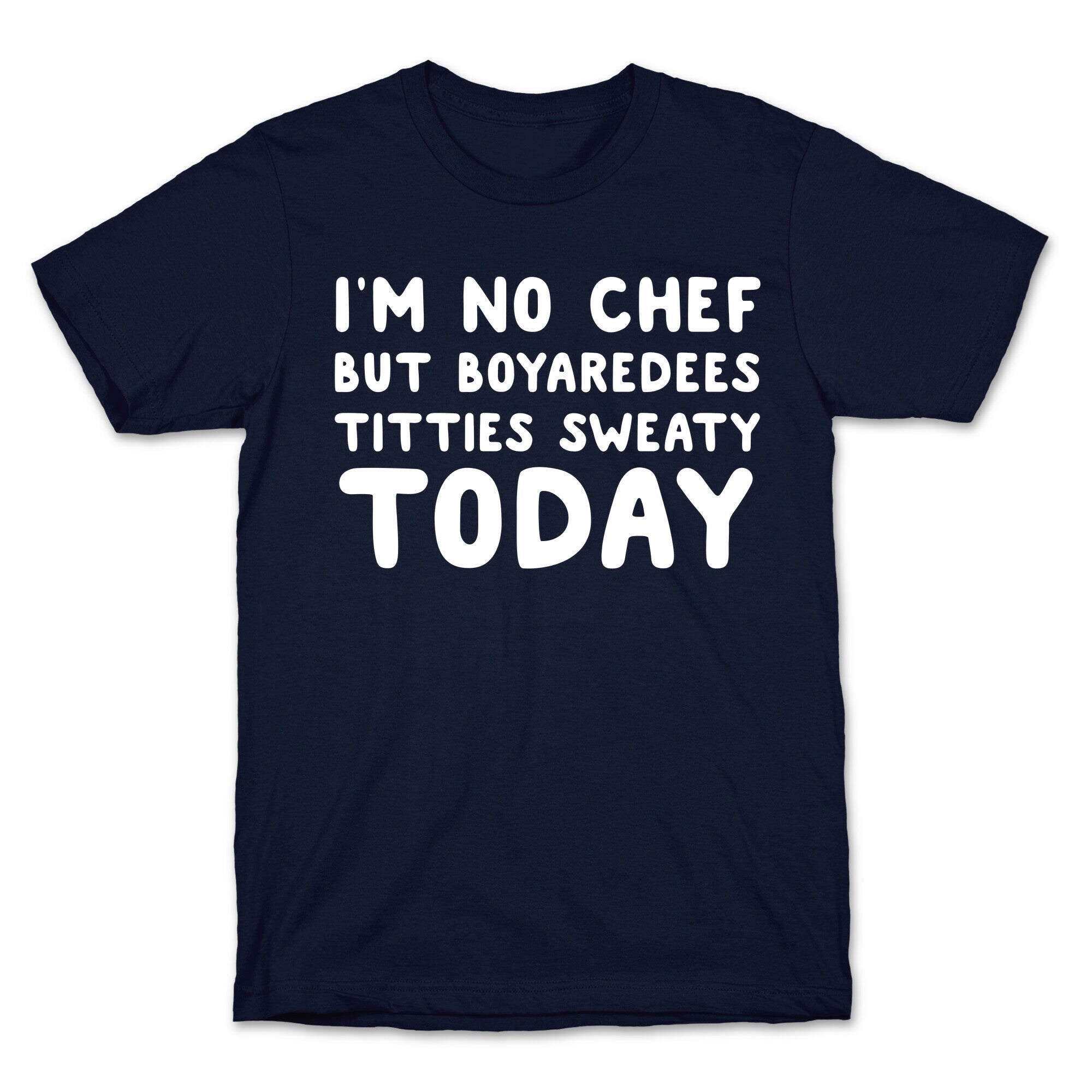 I'm No Chef But Boyaredees Titties Sweaty Today T-Shirt