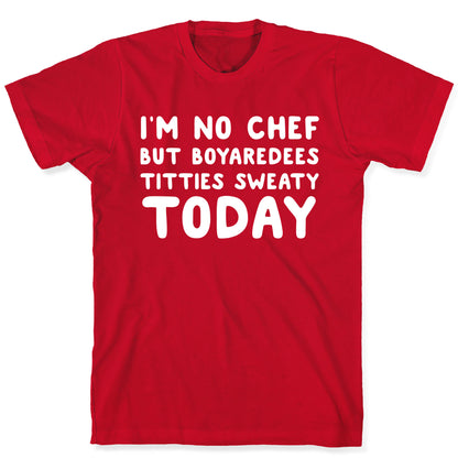 I'm No Chef But Boyaredees Titties Sweaty Today T-Shirt