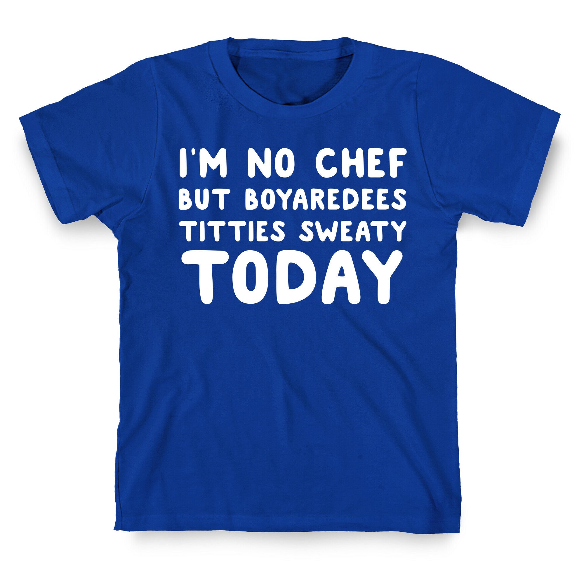 I'm No Chef But Boyaredees Titties Sweaty Today T-Shirt