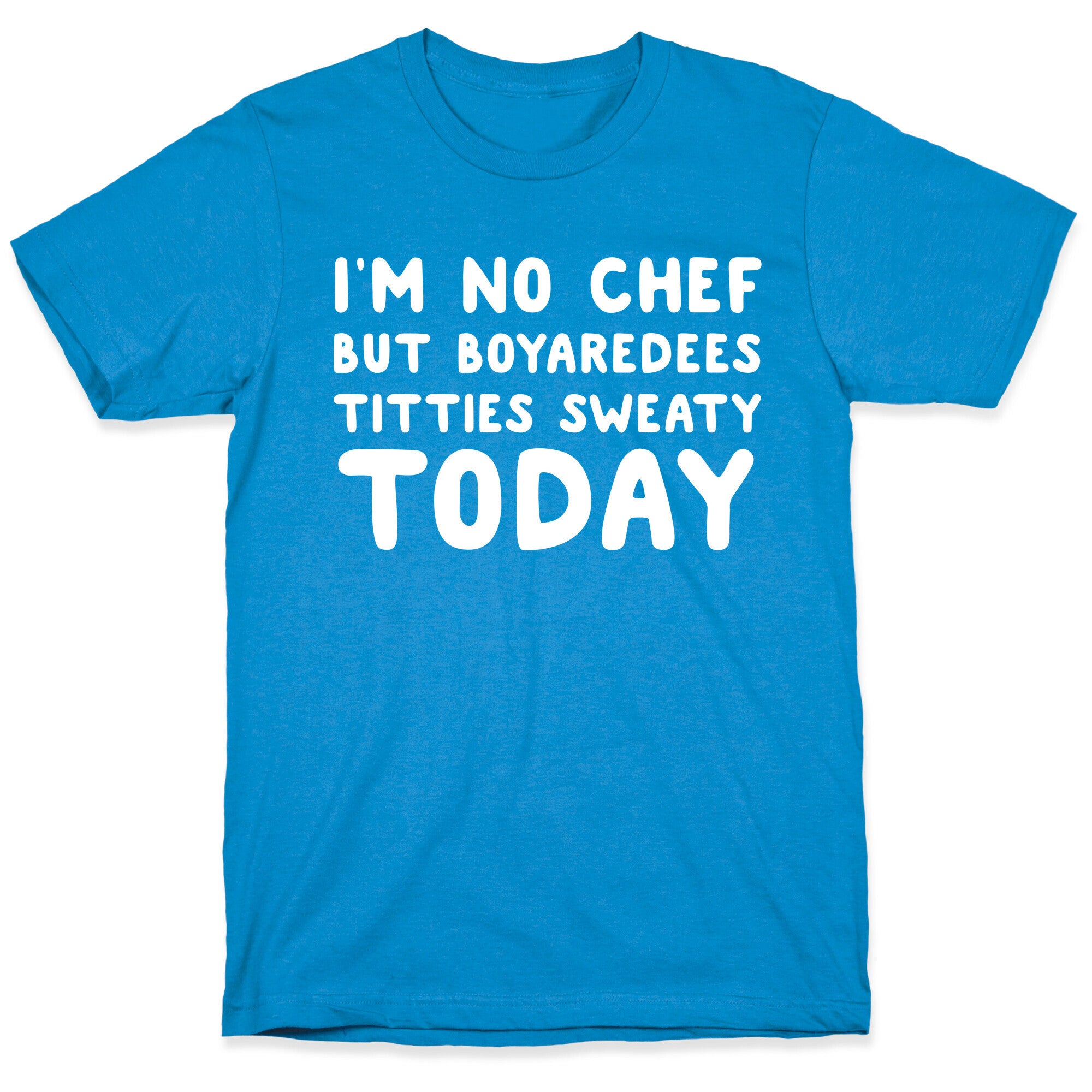 I'm No Chef But Boyaredees Titties Sweaty Today T-Shirt