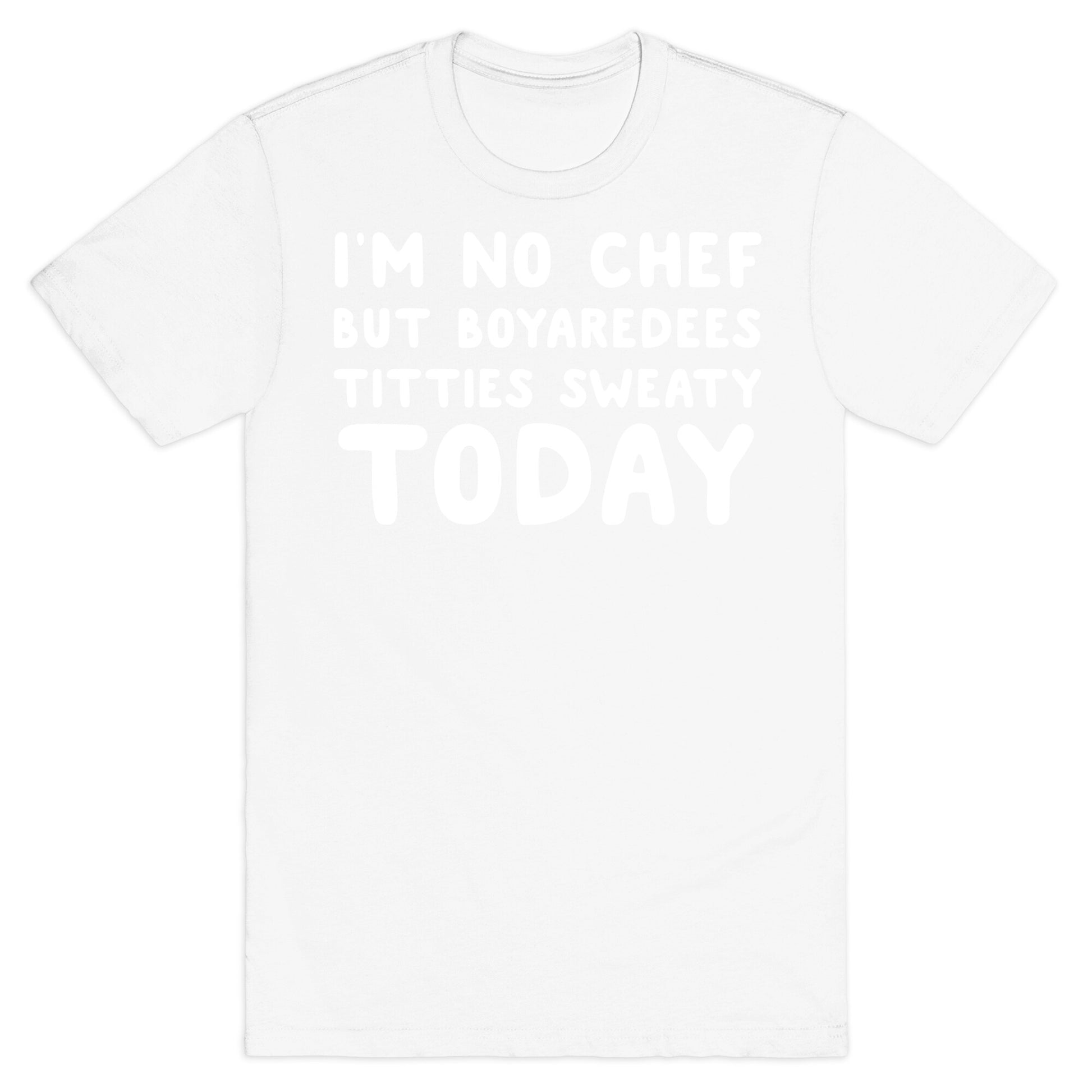 I'm No Chef But Boyaredees Titties Sweaty Today T-Shirt