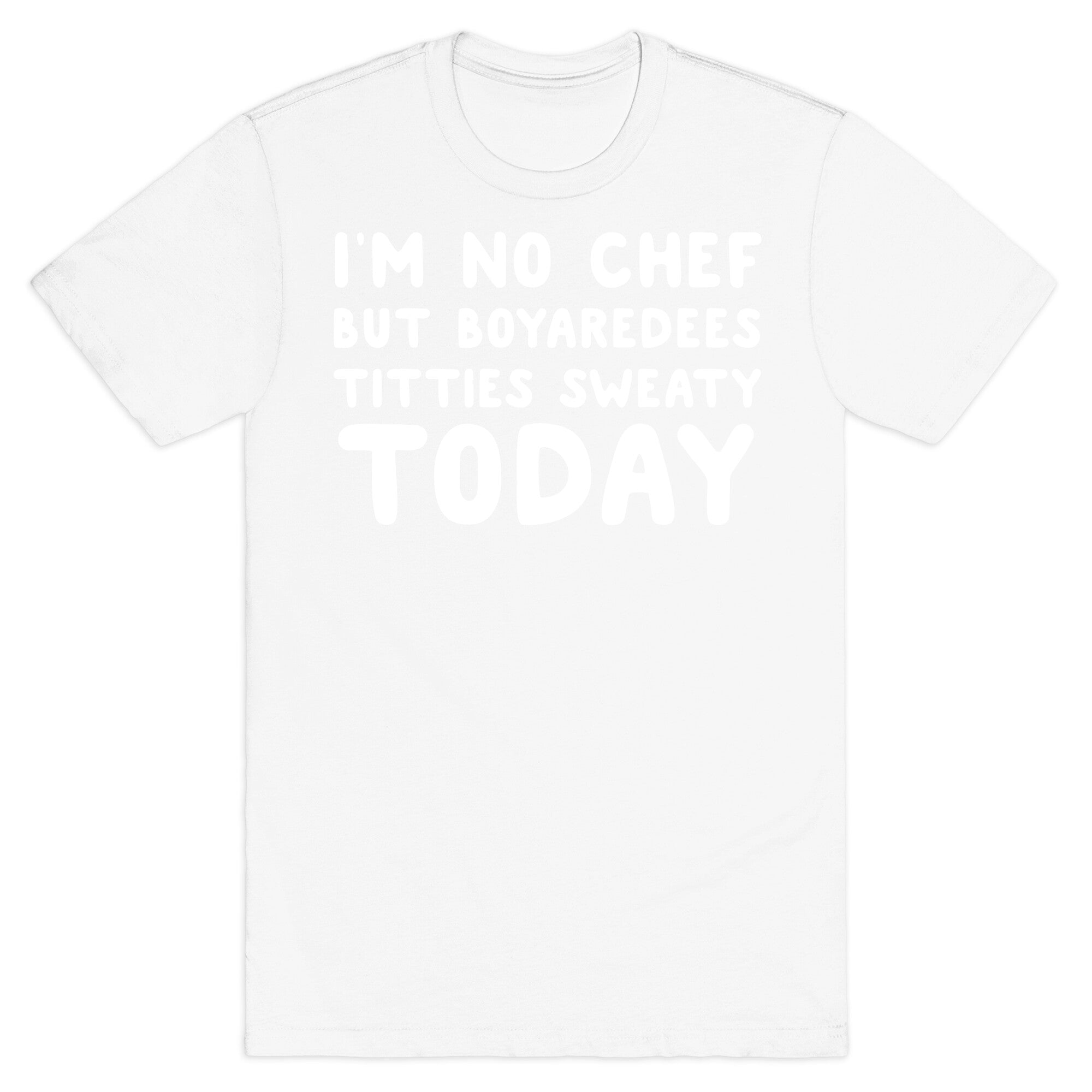 I'm No Chef But Boyaredees Titties Sweaty Today T-Shirt