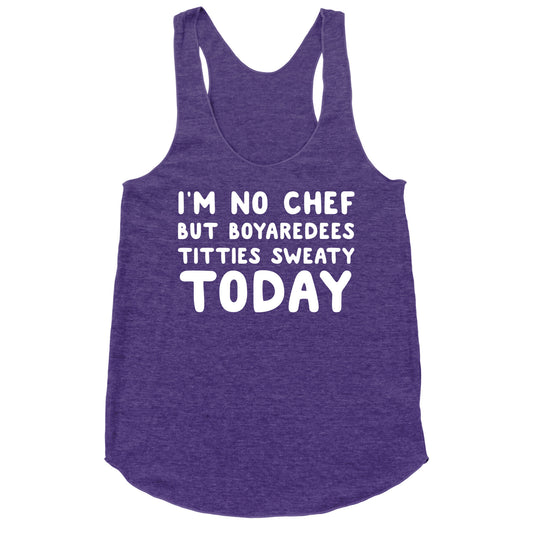 I'm No Chef But Boyaredees Titties Sweaty Today Racerback Tank