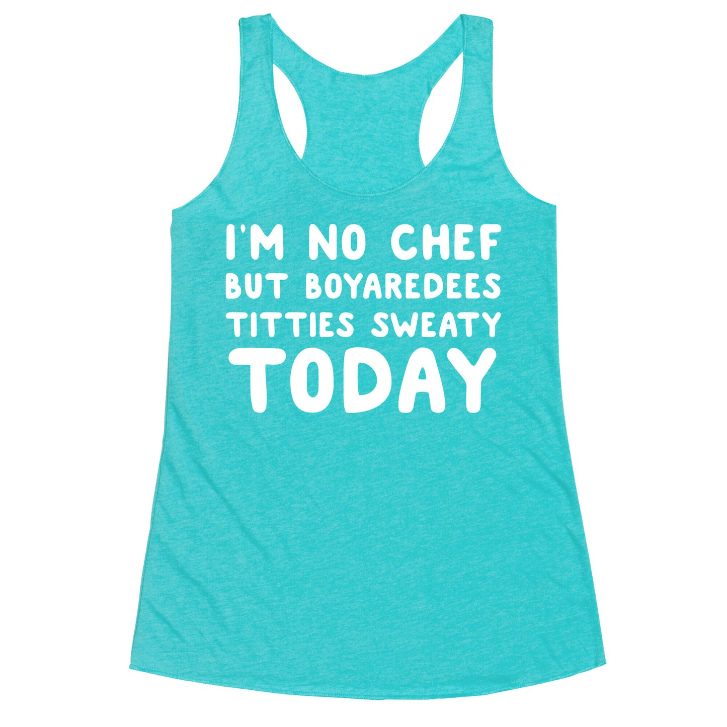 I'm No Chef But Boyaredees Titties Sweaty Today Racerback Tank