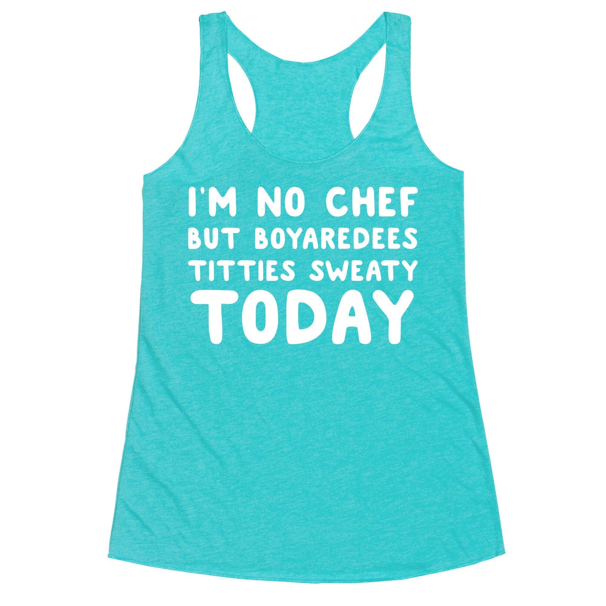 I'm No Chef But Boyaredees Titties Sweaty Today Racerback Tank