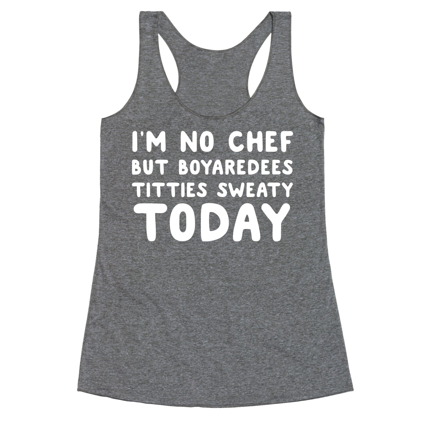 I'm No Chef But Boyaredees Titties Sweaty Today Racerback Tank