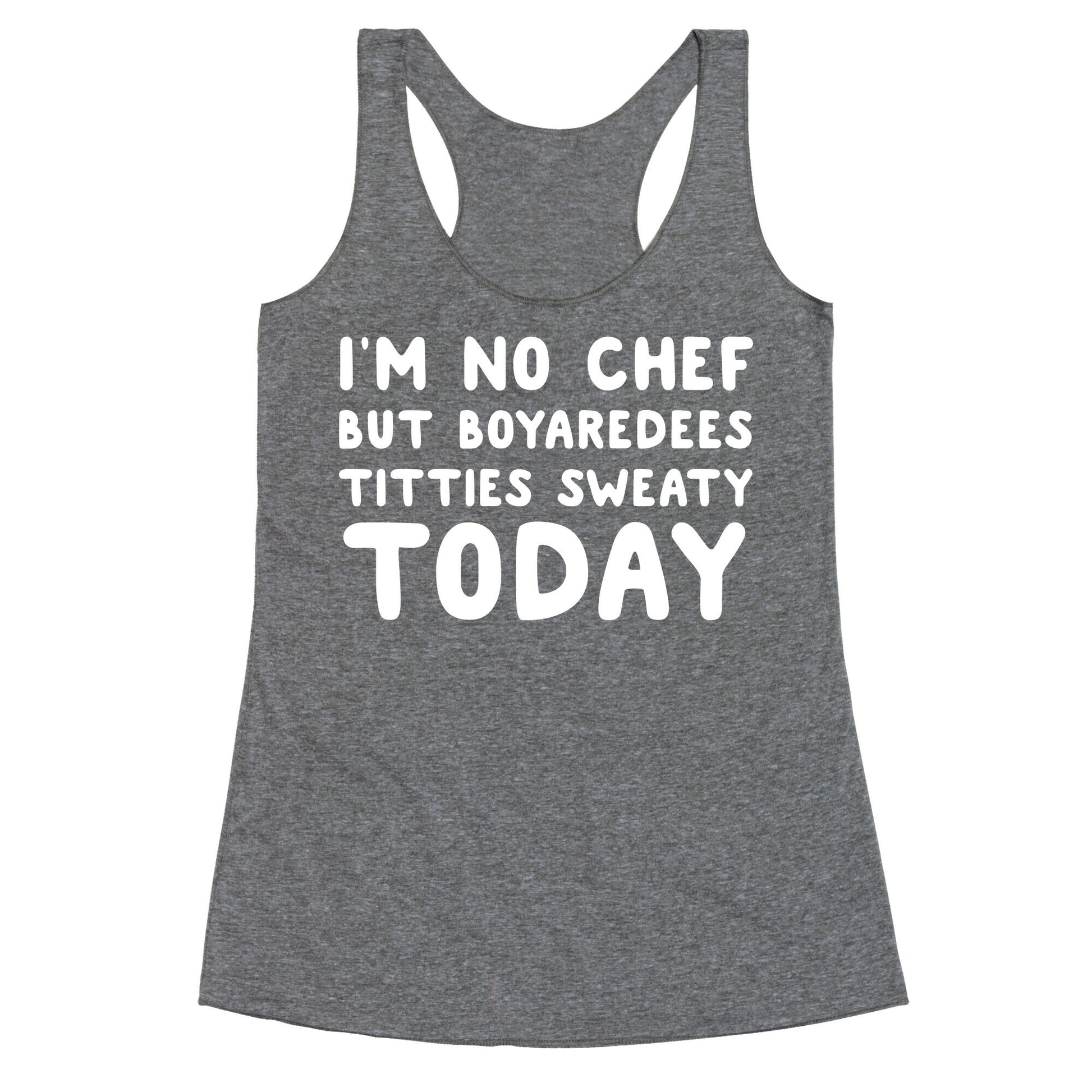 I'm No Chef But Boyaredees Titties Sweaty Today Racerback Tank