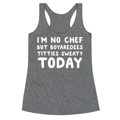 I'm No Chef But Boyaredees Titties Sweaty Today Racerback Tank