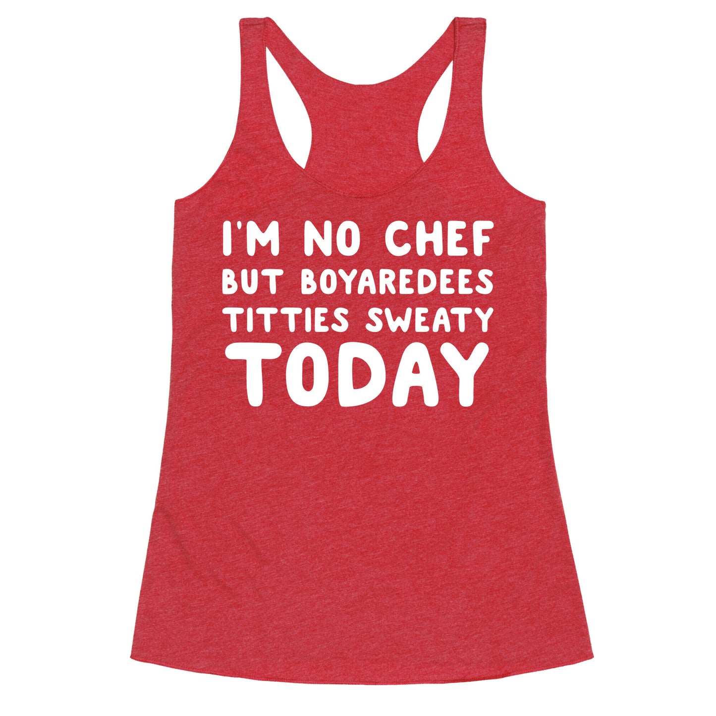 I'm No Chef But Boyaredees Titties Sweaty Today Racerback Tank