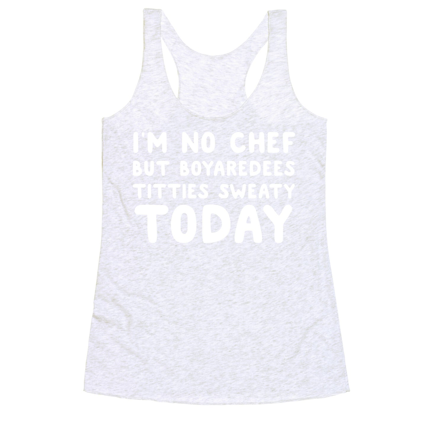 I'm No Chef But Boyaredees Titties Sweaty Today Racerback Tank