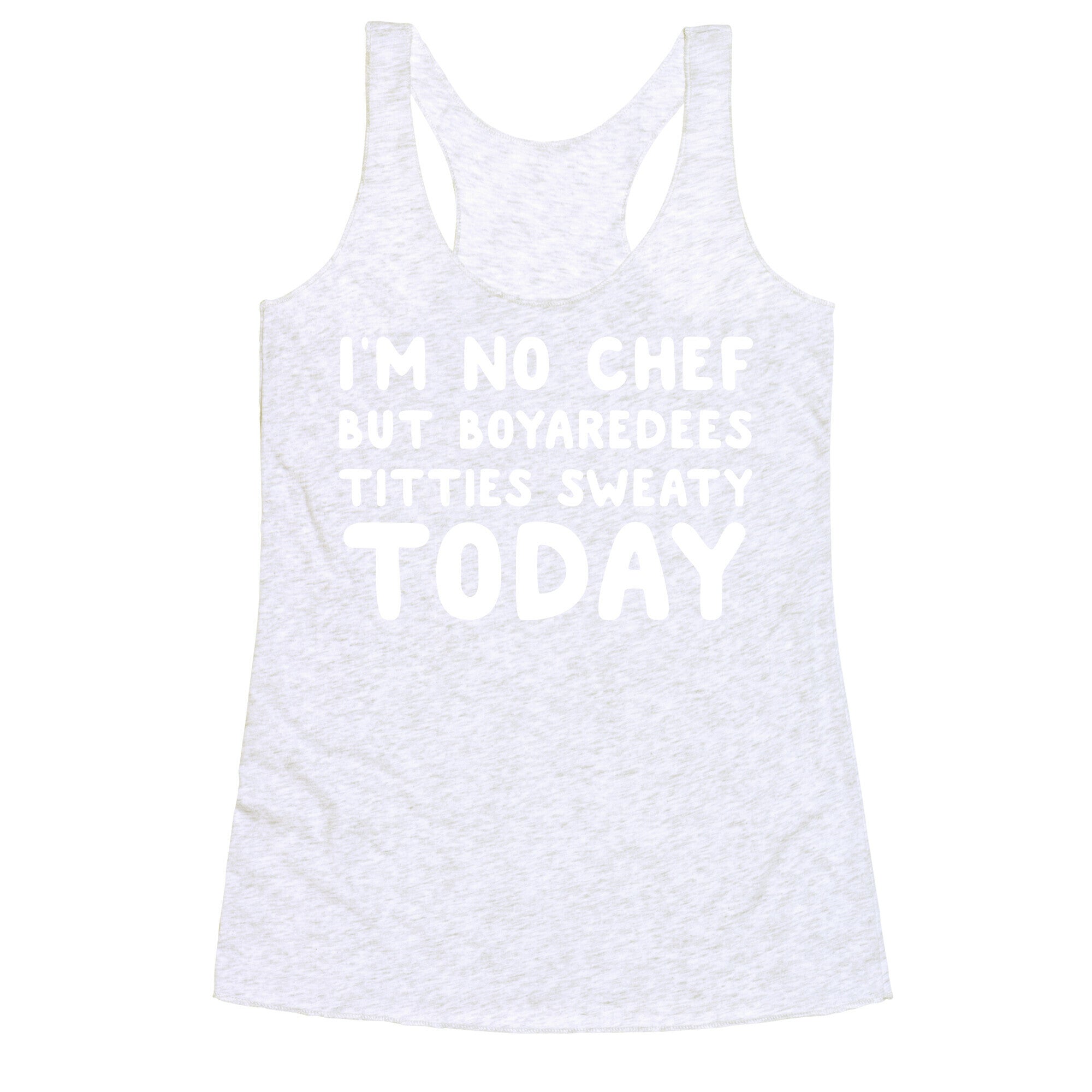 I'm No Chef But Boyaredees Titties Sweaty Today Racerback Tank