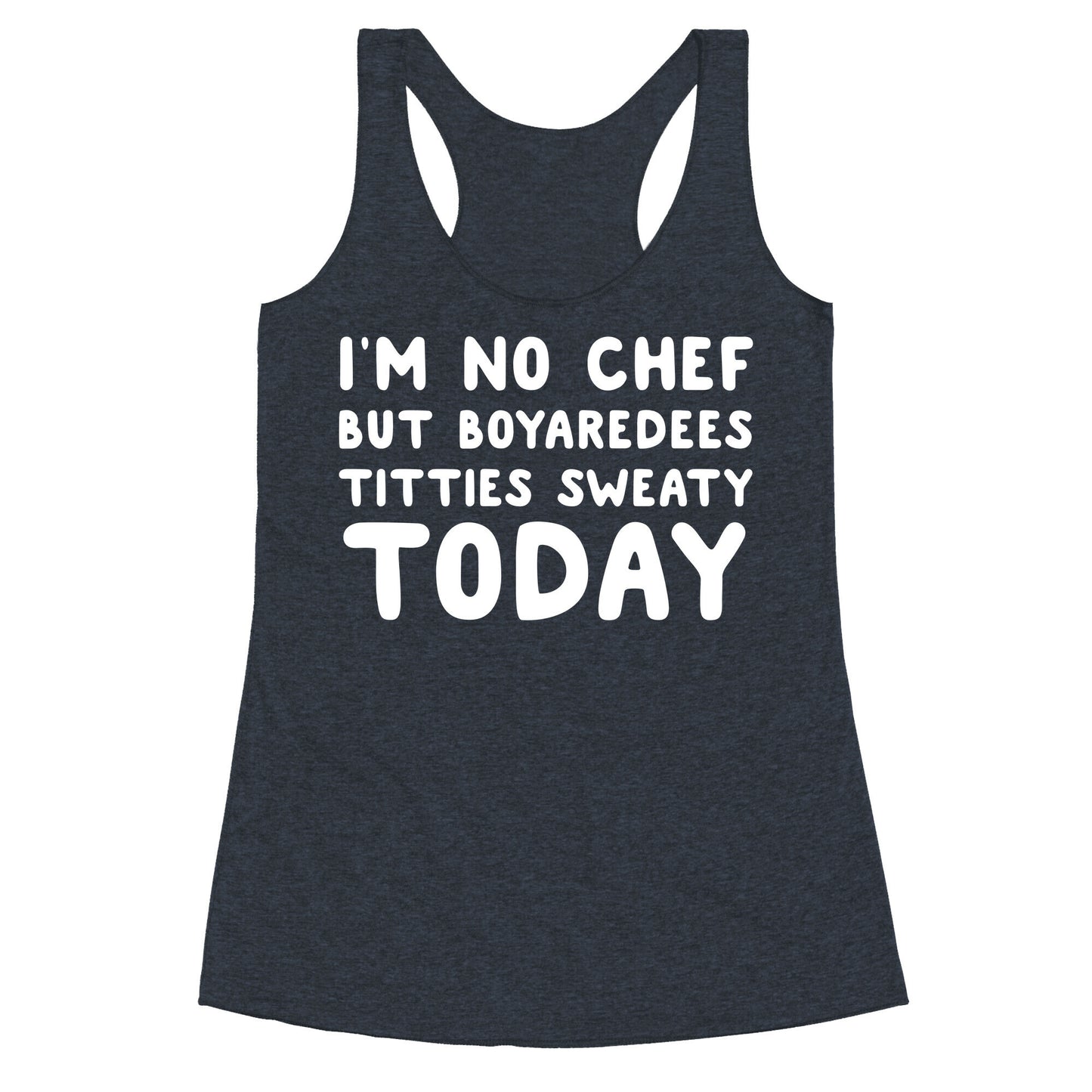 I'm No Chef But Boyaredees Titties Sweaty Today Racerback Tank