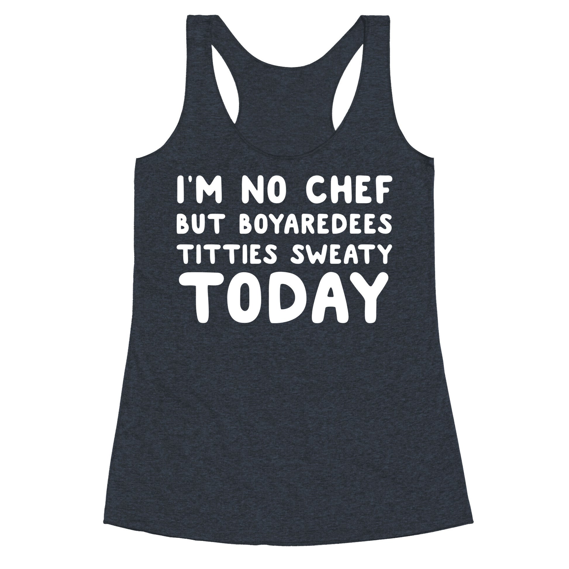 I'm No Chef But Boyaredees Titties Sweaty Today Racerback Tank