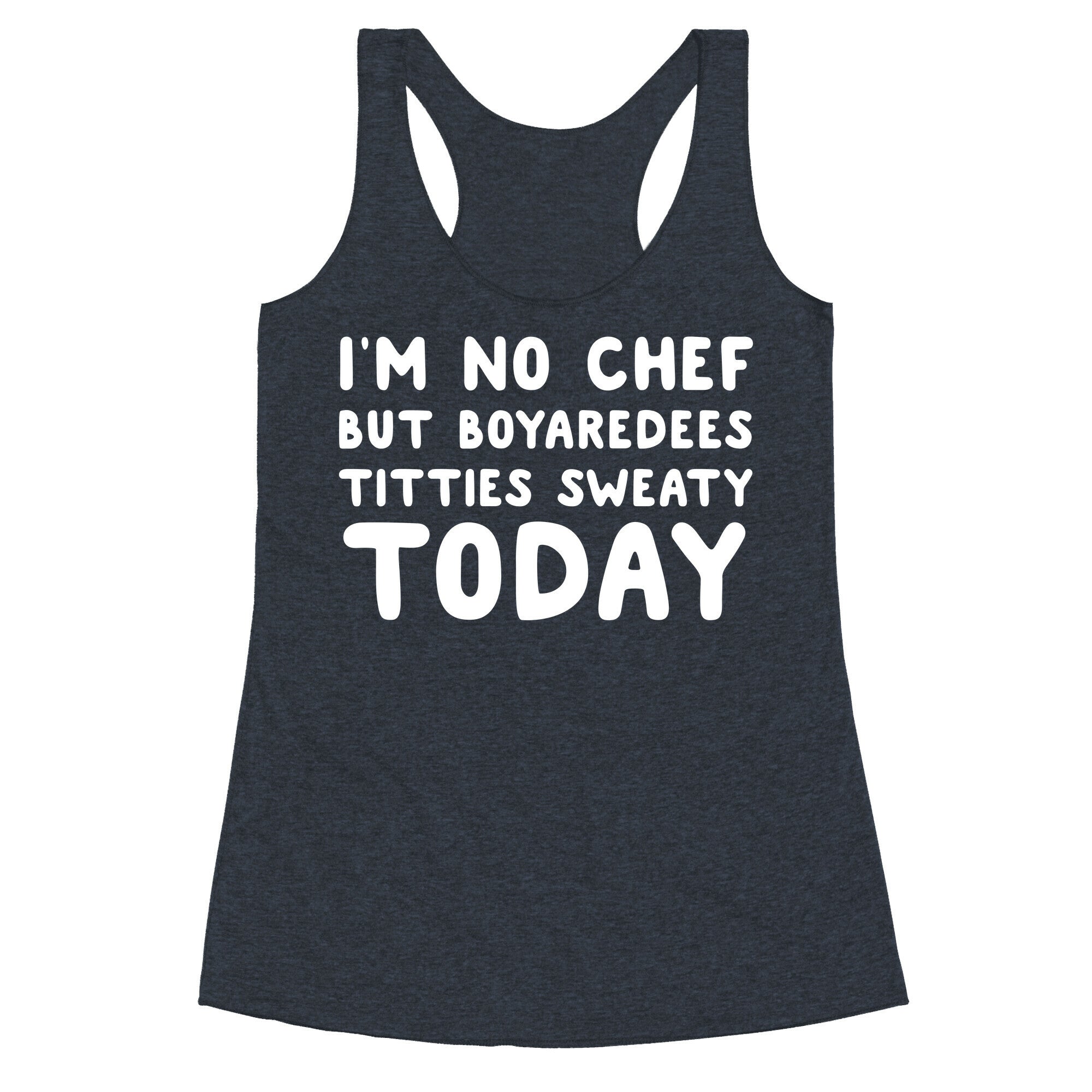 I'm No Chef But Boyaredees Titties Sweaty Today Racerback Tank
