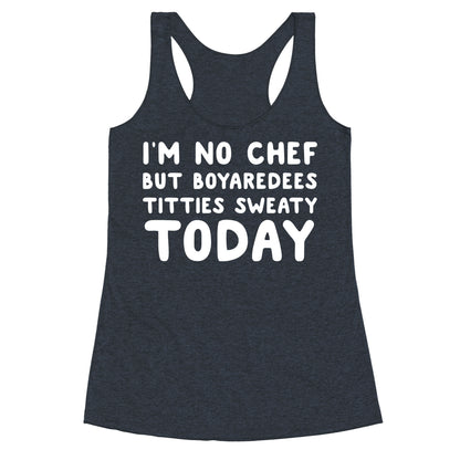 I'm No Chef But Boyaredees Titties Sweaty Today Racerback Tank