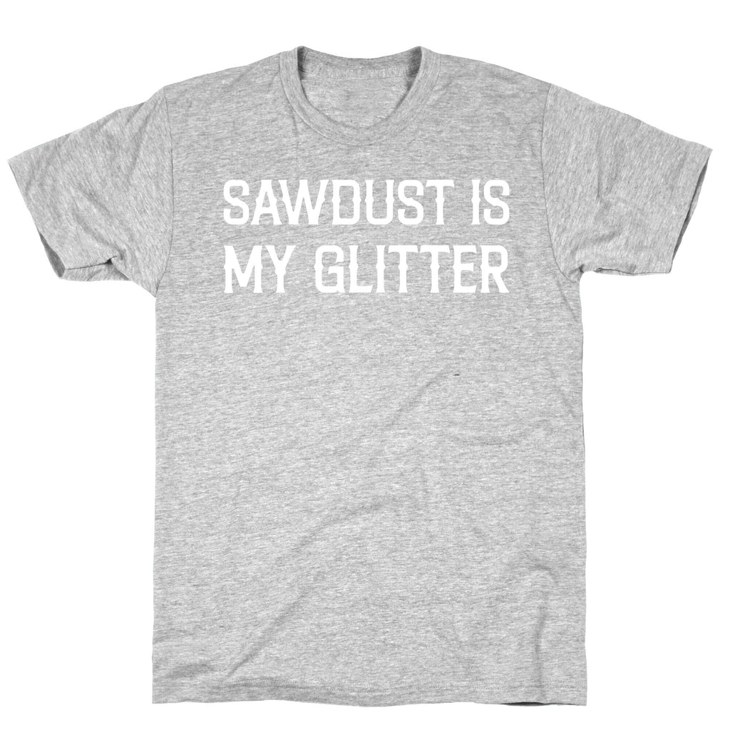 Sawdust Is My Glitter T-Shirt