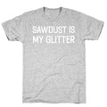 Sawdust Is My Glitter T-Shirt