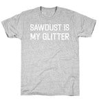 Sawdust Is My Glitter T-Shirt