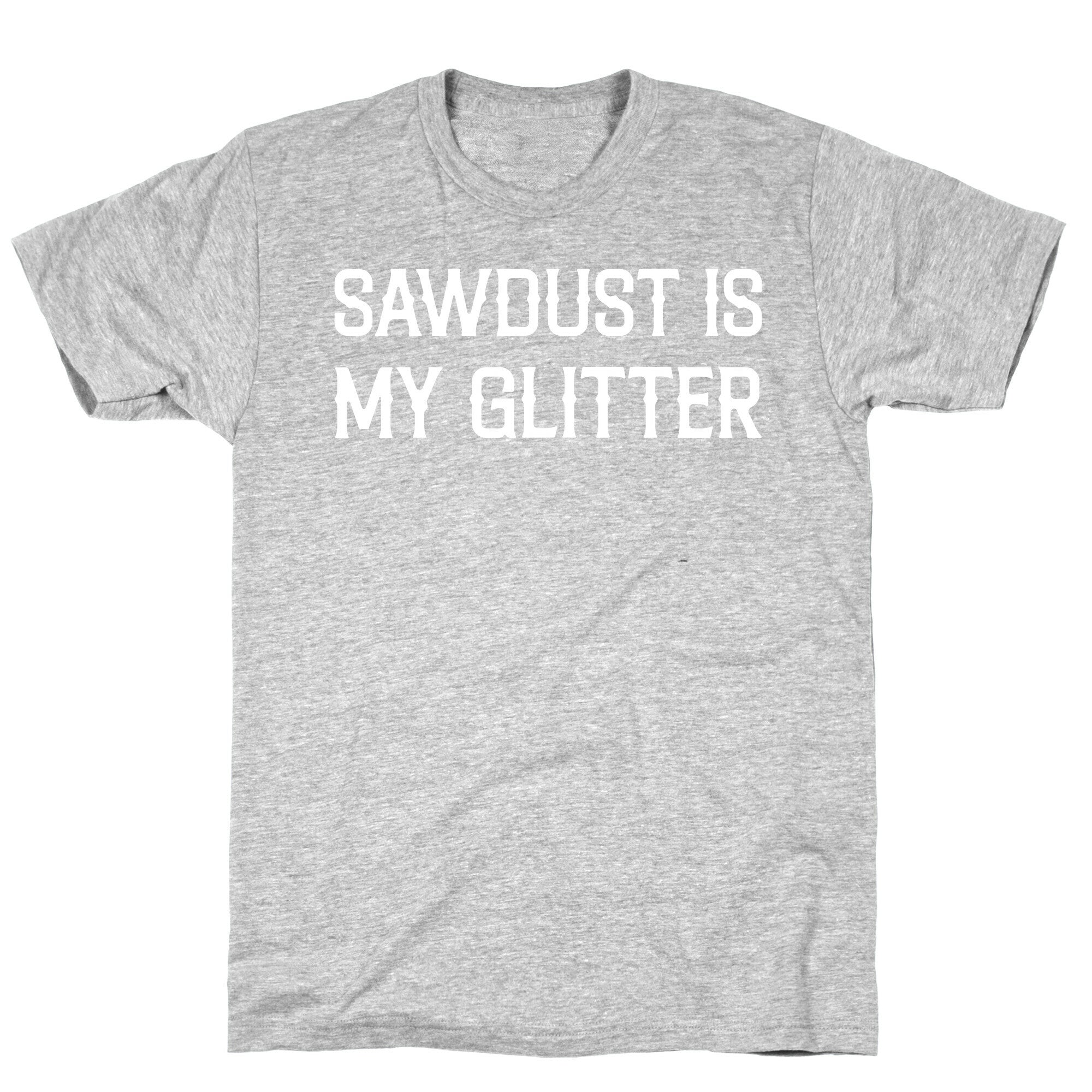 Sawdust Is My Glitter T-Shirt