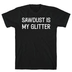 Sawdust Is My Glitter T-Shirt