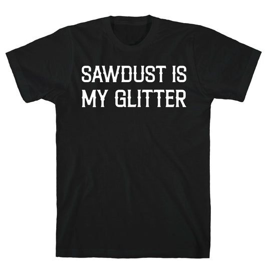 Sawdust Is My Glitter T-Shirt