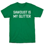 Sawdust Is My Glitter T-Shirt