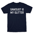 Sawdust Is My Glitter T-Shirt