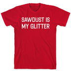 Sawdust Is My Glitter T-Shirt