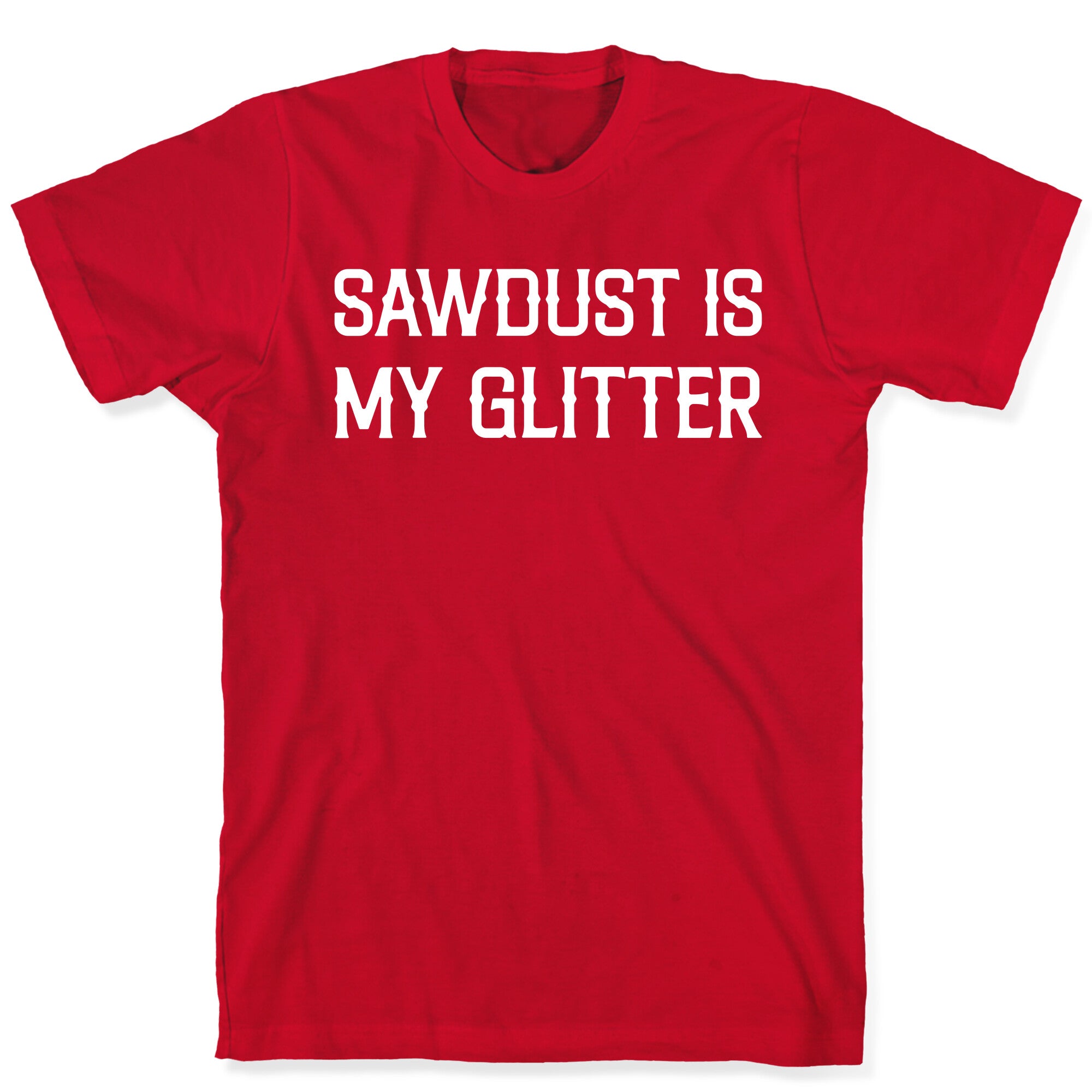 Sawdust Is My Glitter T-Shirt