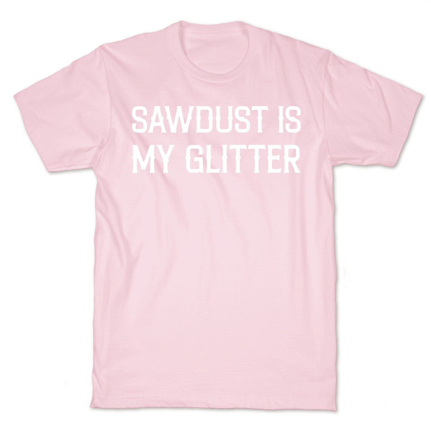 Sawdust Is My Glitter T-Shirt