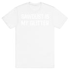 Sawdust Is My Glitter T-Shirt