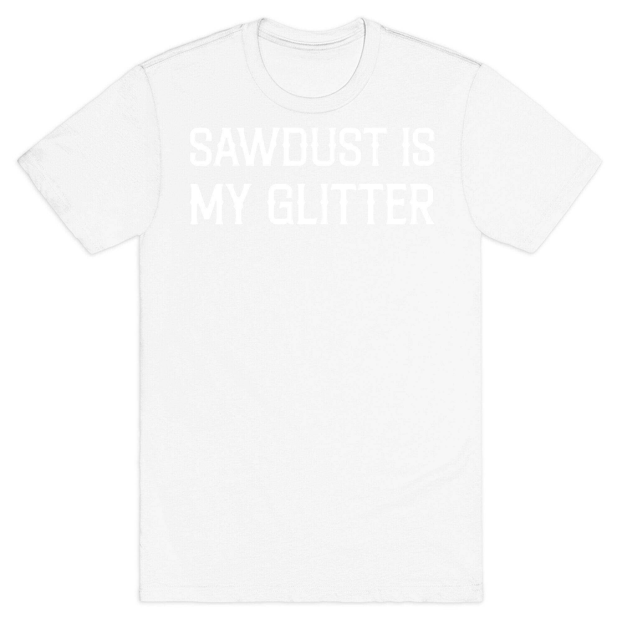 Sawdust Is My Glitter T-Shirt