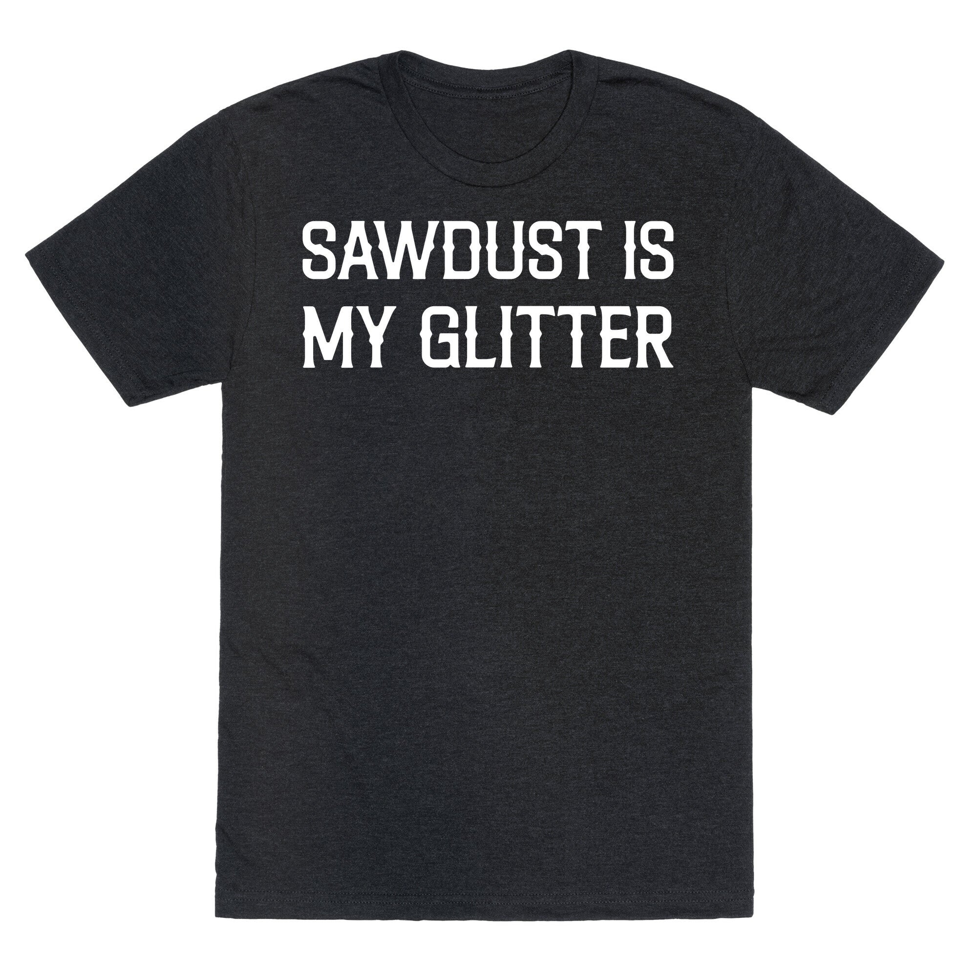 Sawdust Is My Glitter Unisex Triblend Tee