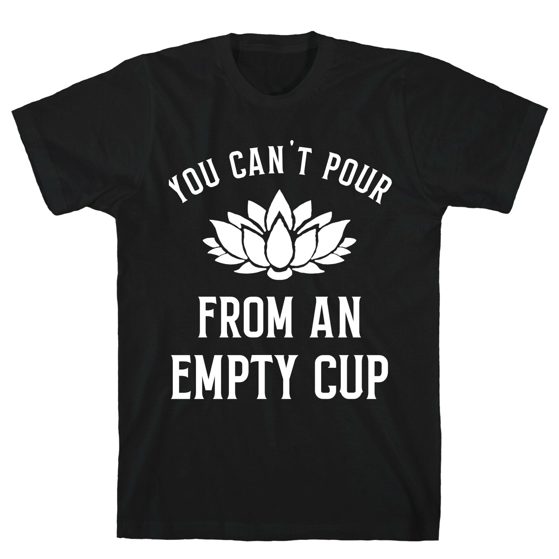 You Can't Pour From An Empty Cup T-Shirt