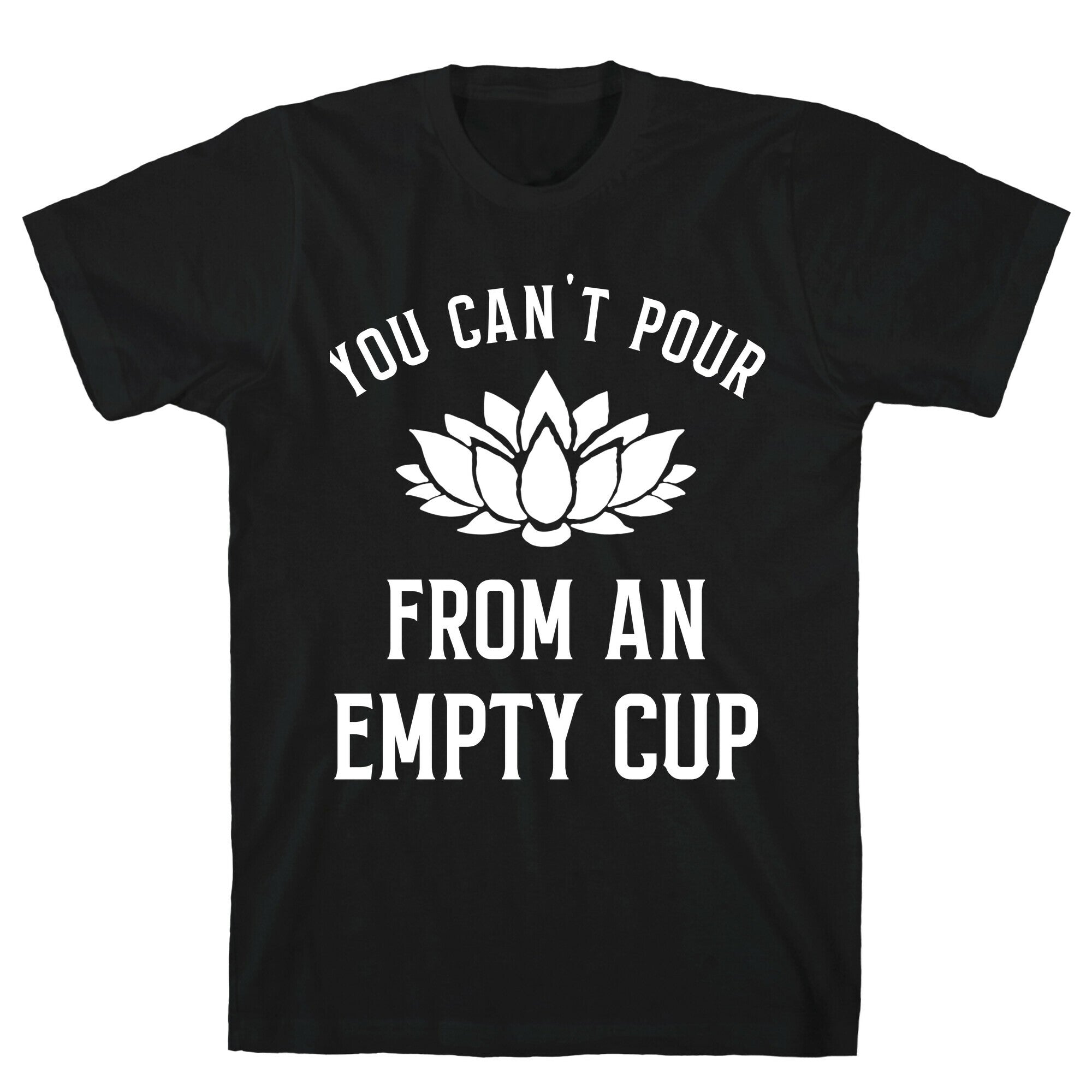 You Can't Pour From An Empty Cup T-Shirt