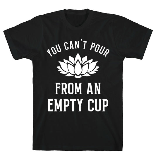 You Can't Pour From An Empty Cup T-Shirt