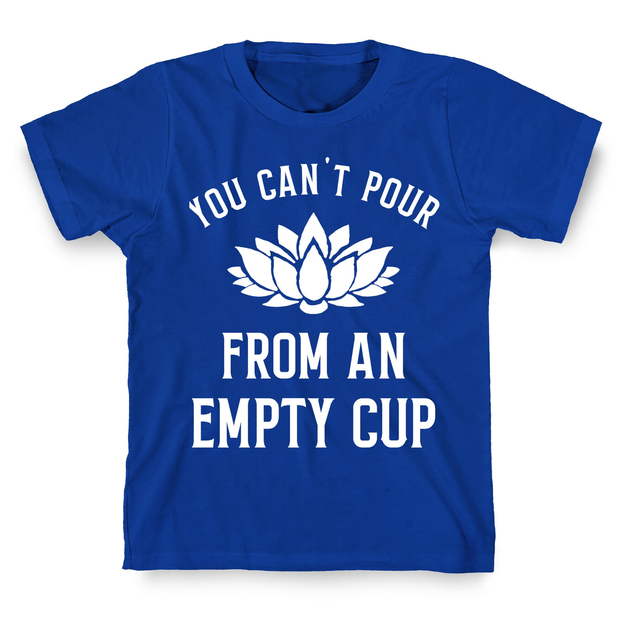 You Can't Pour From An Empty Cup T-Shirt