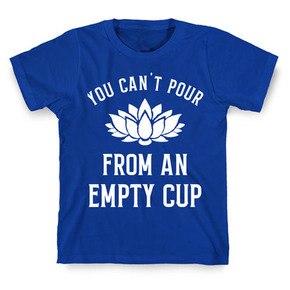 You Can't Pour From An Empty Cup T-Shirt