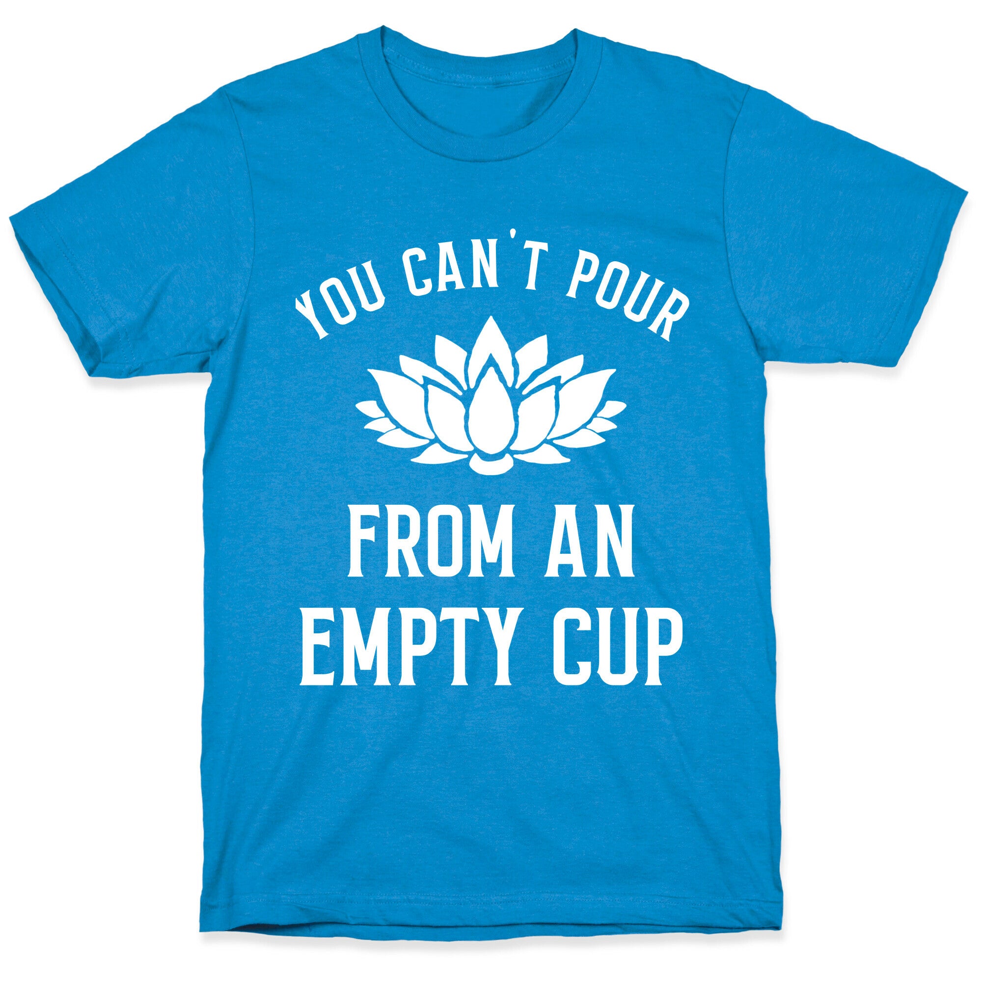 You Can't Pour From An Empty Cup T-Shirt