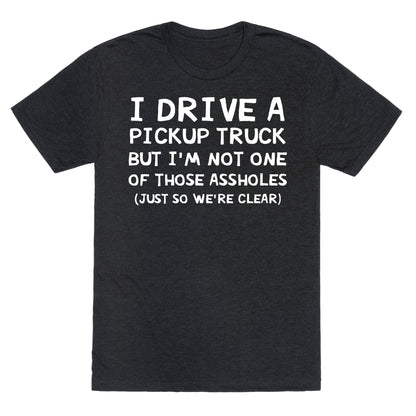 I Drive A Pickup Truck But I'm Not One Of Those Assholes (Just So We're Clear) Unisex Triblend Tee