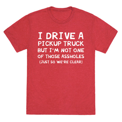I Drive A Pickup Truck But I'm Not One Of Those Assholes (Just So We're Clear) Unisex Triblend Tee