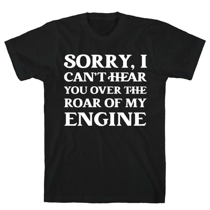 Sorry, I Can't Hear You Over The Roar Of My Engine T-Shirt