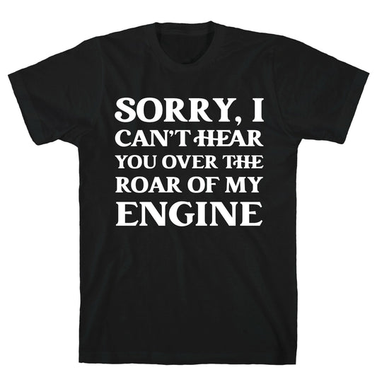 Sorry, I Can't Hear You Over The Roar Of My Engine T-Shirt