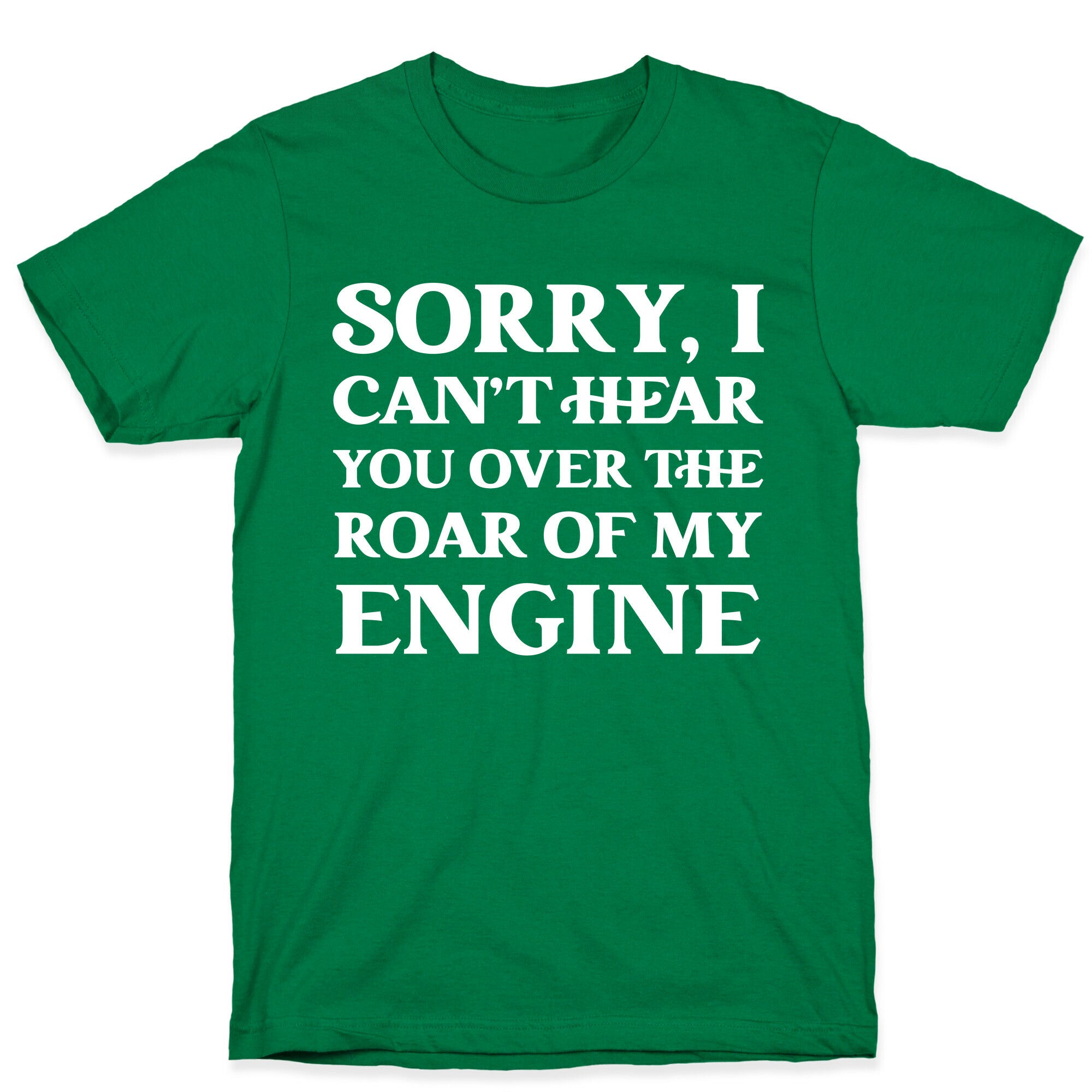 Sorry, I Can't Hear You Over The Roar Of My Engine T-Shirt