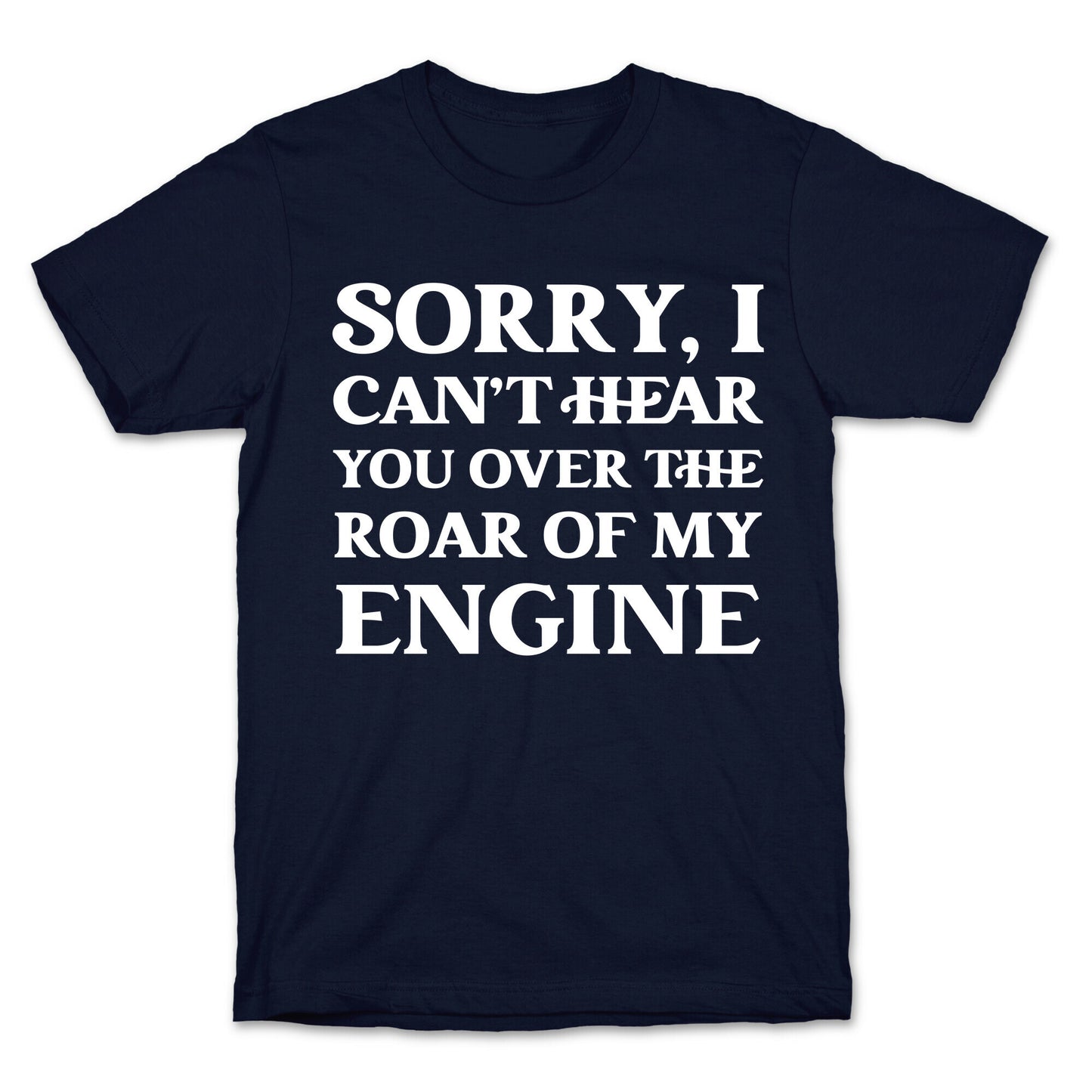 Sorry, I Can't Hear You Over The Roar Of My Engine T-Shirt