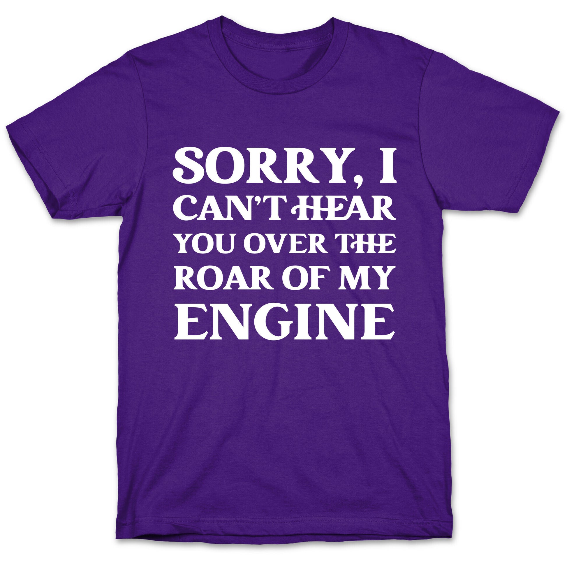 Sorry, I Can't Hear You Over The Roar Of My Engine T-Shirt