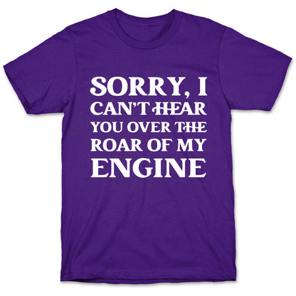 Sorry, I Can't Hear You Over The Roar Of My Engine T-Shirt