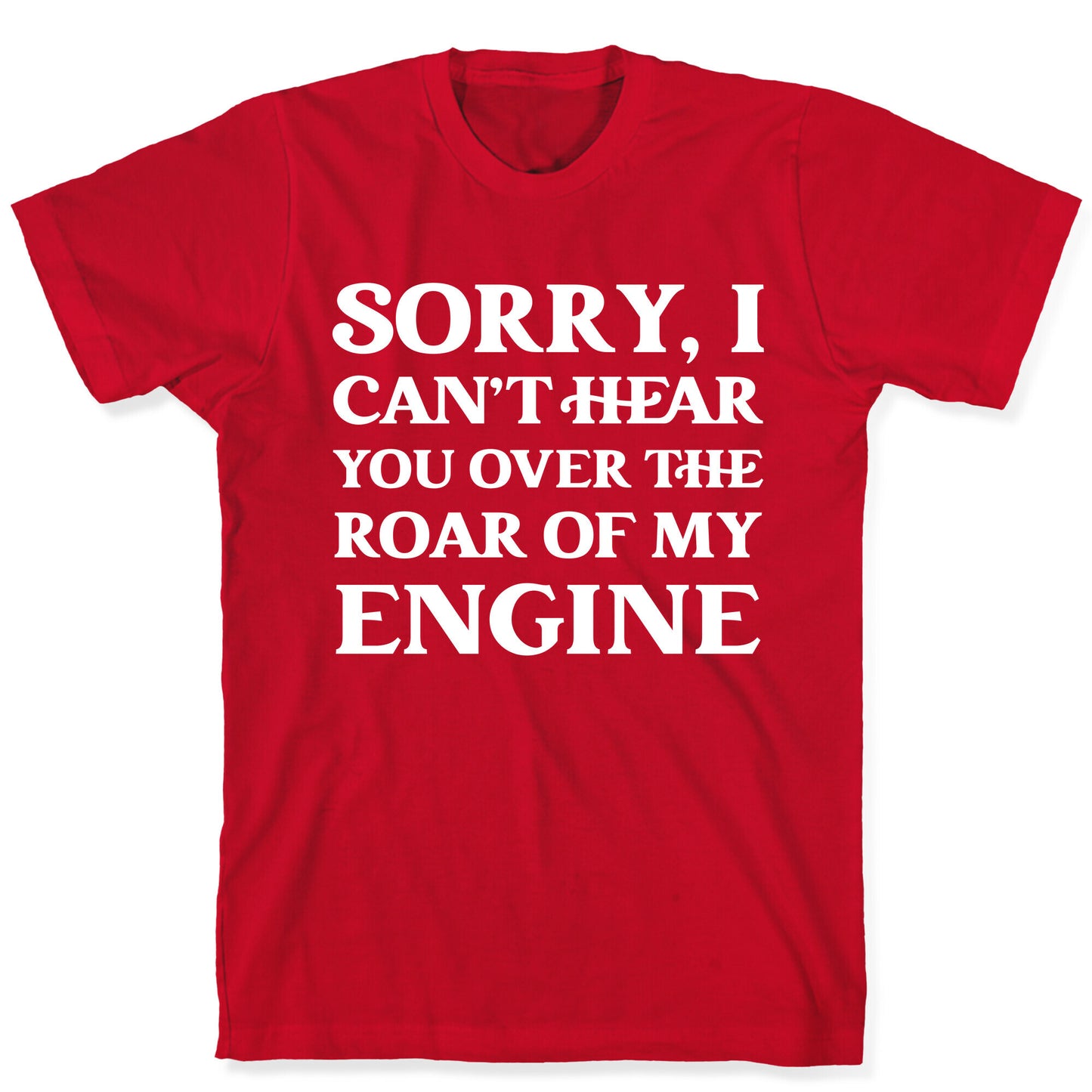 Sorry, I Can't Hear You Over The Roar Of My Engine T-Shirt