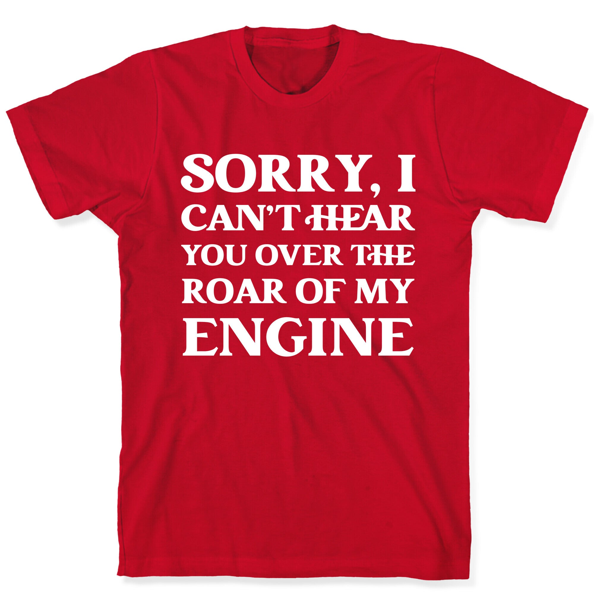 Sorry, I Can't Hear You Over The Roar Of My Engine T-Shirt